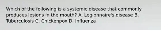 Which of the following is a systemic disease that commonly produces lesions in the mouth? A. Legionnaire's disease B. Tuberculosis C. Chickenpox D. Influenza