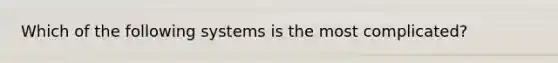 Which of the following systems is the most complicated?