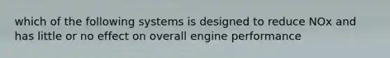 which of the following systems is designed to reduce NOx and has little or no effect on overall engine performance