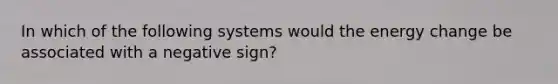 In which of the following systems would the energy change be associated with a negative sign?