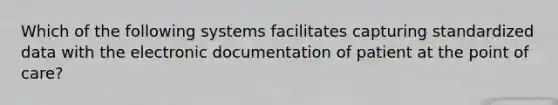 Which of the following systems facilitates capturing standardized data with the electronic documentation of patient at the point of care?