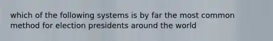 which of the following systems is by far the most common method for election presidents around the world