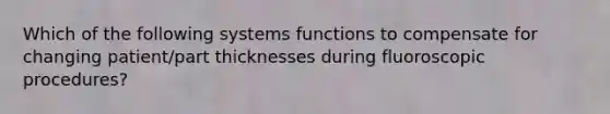 Which of the following systems functions to compensate for changing patient/part thicknesses during fluoroscopic procedures?