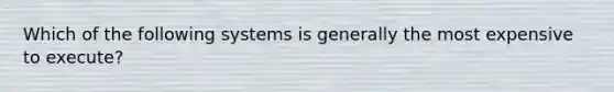 Which of the following systems is generally the most expensive to execute?