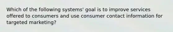 Which of the following systems' goal is to improve services offered to consumers and use consumer contact information for targeted marketing?