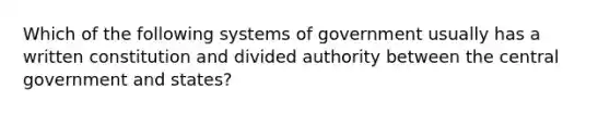 Which of the following systems of government usually has a written constitution and divided authority between the central government and states?