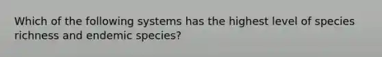 Which of the following systems has the highest level of species richness and endemic species?