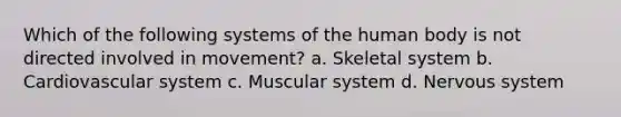 Which of the following systems of the human body is not directed involved in movement? a. Skeletal system b. Cardiovascular system c. Muscular system d. Nervous system