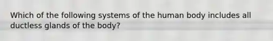 Which of the following systems of the human body includes all ductless glands of the body?