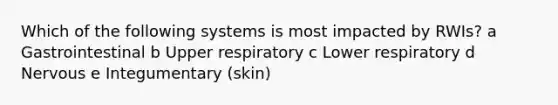 Which of the following systems is most impacted by RWIs? a Gastrointestinal b Upper respiratory c Lower respiratory d Nervous e Integumentary (skin)