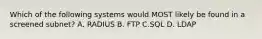 Which of the following systems would MOST likely be found in a screened subnet? A. RADIUS B. FTP C.SQL D. LDAP