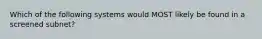 Which of the following systems would MOST likely be found in a screened subnet?