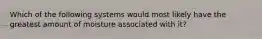 Which of the following systems would most likely have the greatest amount of moisture associated with it?