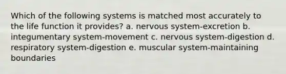 Which of the following systems is matched most accurately to the life function it provides? a. nervous system-excretion b. integumentary system-movement c. nervous system-digestion d. respiratory system-digestion e. muscular system-maintaining boundaries