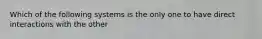 Which of the following systems is the only one to have direct interactions with the other