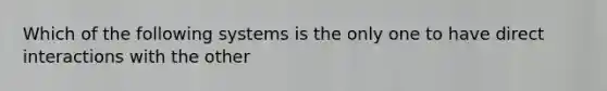 Which of the following systems is the only one to have direct interactions with the other