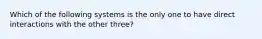 Which of the following systems is the only one to have direct interactions with the other three?