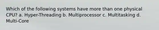 Which of the following systems have more than one physical CPU? a. Hyper-Threading b. Multiprocessor c. Multitasking d. Multi-Core