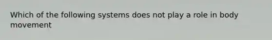 Which of the following systems does not play a role in body movement