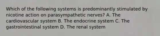 Which of the following systems is predominantly stimulated by nicotine action on parasympathetic nerves? A. The cardiovascular system B. The endocrine system C. The gastrointestinal system D. The renal system