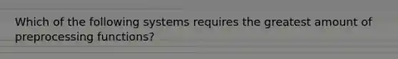 Which of the following systems requires the greatest amount of preprocessing functions?