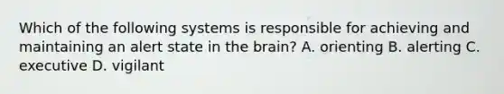 Which of the following systems is responsible for achieving and maintaining an alert state in the brain? A. orienting B. alerting C. executive D. vigilant