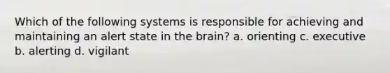 Which of the following systems is responsible for achieving and maintaining an alert state in the brain? a. orienting c. executive b. alerting d. vigilant