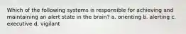 Which of the following systems is responsible for achieving and maintaining an alert state in the brain? a. orienting b. alerting c. executive d. vigilant