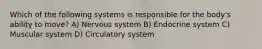 Which of the following systems is responsible for the body's ability to move? A) Nervous system B) Endocrine system C) Muscular system D) Circulatory system