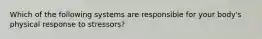 Which of the following systems are responsible for your body's physical response to stressors?