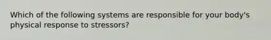 Which of the following systems are responsible for your body's physical response to stressors?