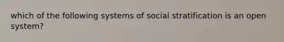 which of the following systems of social stratification is an open system?