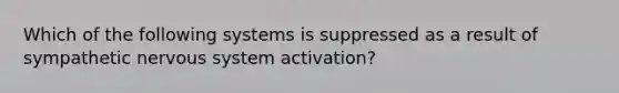 Which of the following systems is suppressed as a result of sympathetic nervous system activation?