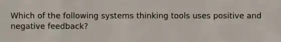 Which of the following systems thinking tools uses positive and negative feedback?