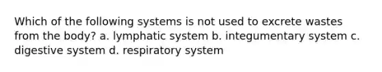 Which of the following systems is not used to excrete wastes from the body? a. lymphatic system b. integumentary system c. digestive system d. respiratory system