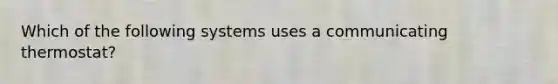 Which of the following systems uses a communicating thermostat?