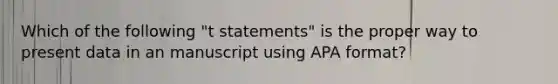 Which of the following "t statements" is the proper way to present data in an manuscript using APA format?