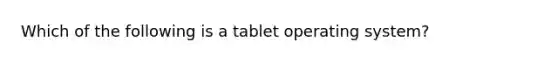 Which of the following is a tablet operating system?