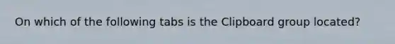 On which of the following tabs is the Clipboard group located?