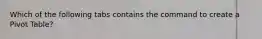 Which of the following tabs contains the command to create a Pivot Table?