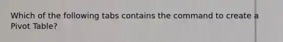 Which of the following tabs contains the command to create a Pivot Table?