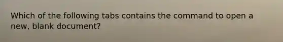 Which of the following tabs contains the command to open a new, blank document?