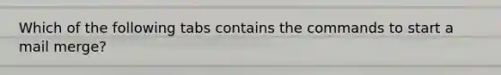 Which of the following tabs contains the commands to start a mail merge?