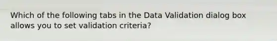 Which of the following tabs in the Data Validation dialog box allows you to set validation criteria?