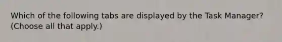 Which of the following tabs are displayed by the Task Manager? (Choose all that apply.)