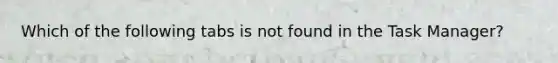 Which of the following tabs is not found in the Task Manager?