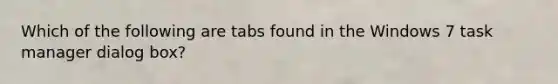 Which of the following are tabs found in the Windows 7 task manager dialog box?