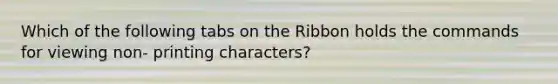 Which of the following tabs on the Ribbon holds the commands for viewing non- printing characters?