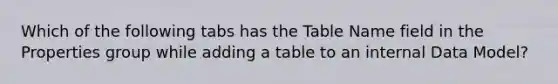 Which of the following tabs has the Table Name field in the Properties group while adding a table to an internal Data Model?