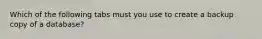 Which of the following tabs must you use to create a backup copy of a database?
